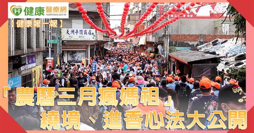 健康抱一報｜「農曆三月瘋媽祖」 遶境、進香心法大公開