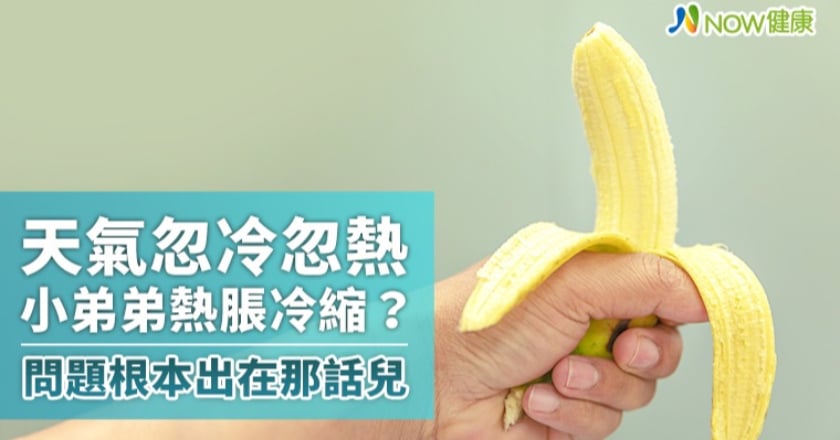 天氣忽冷忽熱小弟弟熱脹冷縮？ 問題根本出在那話兒