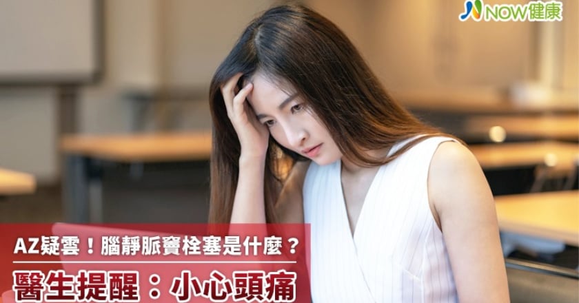 AZ疑雲!腦靜脈竇栓塞是什麼? 醫生提醒:小心頭痛