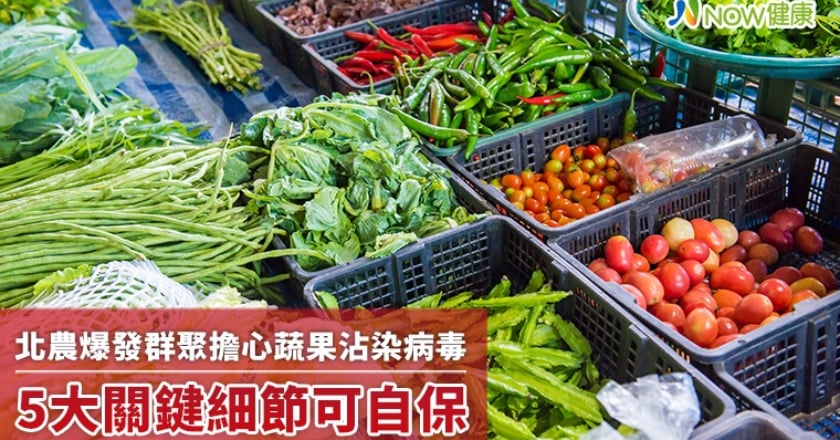 北農爆發群聚擔心蔬果會沾染病毒 5大關鍵細節可自保