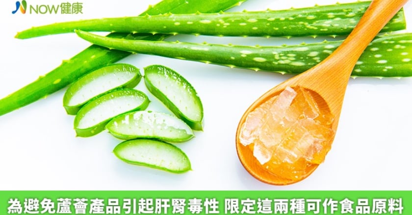 為避免蘆薈產品引起肝腎毒性 限定這兩種可作食品原料