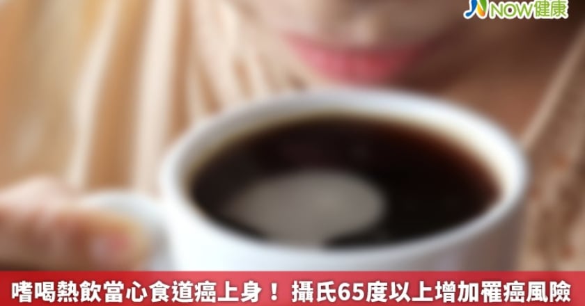 嗜喝熱飲當心食道癌上身！ 攝氏65度以上增加罹癌風險