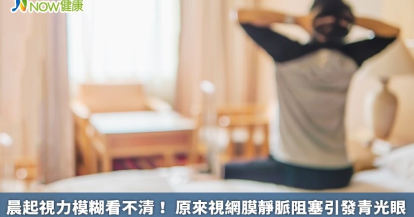 晨起視力模糊看不清! 原來視網膜靜脈阻塞引發青光眼