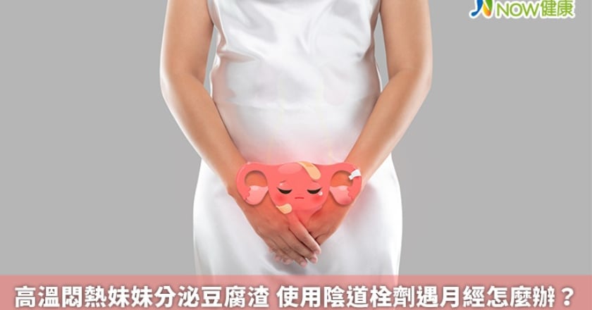 高溫悶熱妹妹分泌豆腐渣 使用陰道栓劑遇月經怎麼辦?