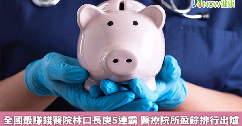 全國最賺錢醫院林口長庚5連霸 醫療院所盈餘排行出爐