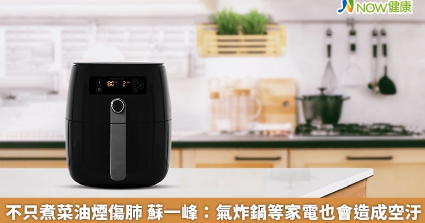 不只煮菜油煙傷肺 蘇一峰:氣炸鍋等家電也會造成空汙