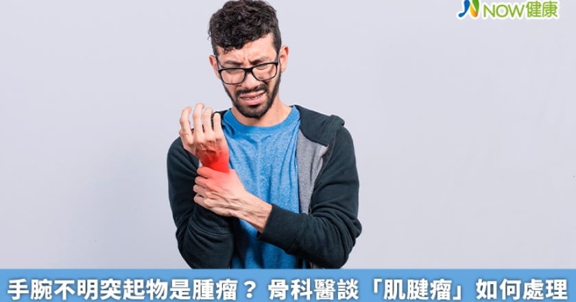 手腕不明突起物是腫瘤？ 骨科醫談「肌腱瘤」如何處理