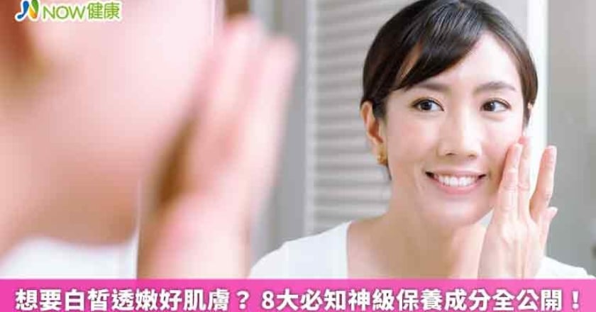 想要白皙透嫩好肌膚? 8大必知神級保養成分全公開!