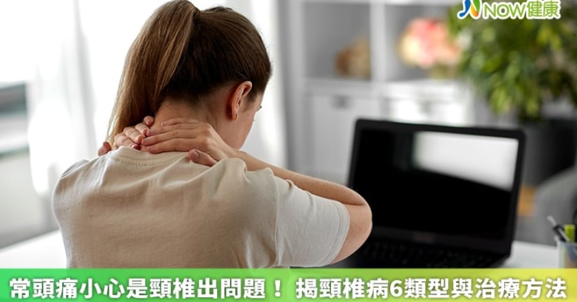 常頭痛小心是頸椎出問題！ 揭頸椎病6類型與治療方法