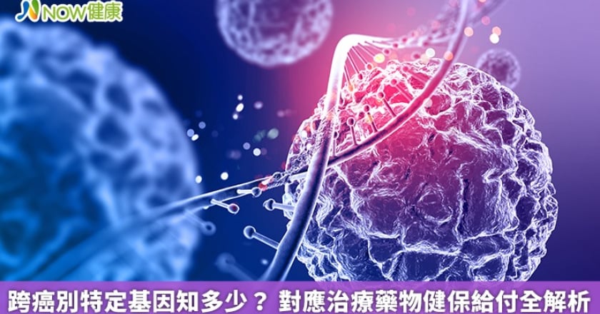 跨癌別特定基因知多少？ 對應治療藥物健保給付全解析