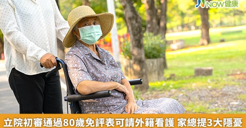 立院初審通過80歲免評表可請外籍看護 家總提3大隱憂