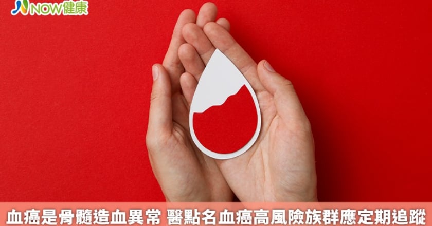 血癌是骨髓造血異常 醫點名血癌高風險族群應定期追蹤