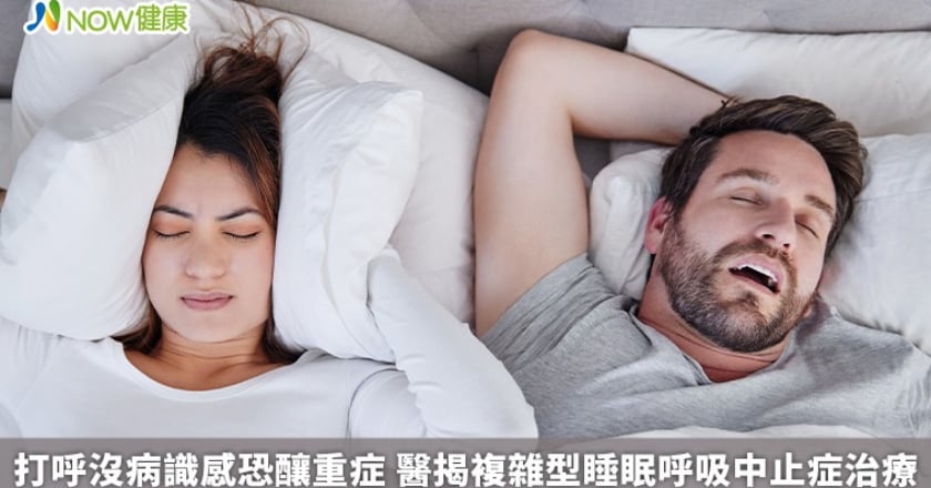 打呼沒病識感恐釀重症 醫揭複雜型睡眠呼吸中止症治療