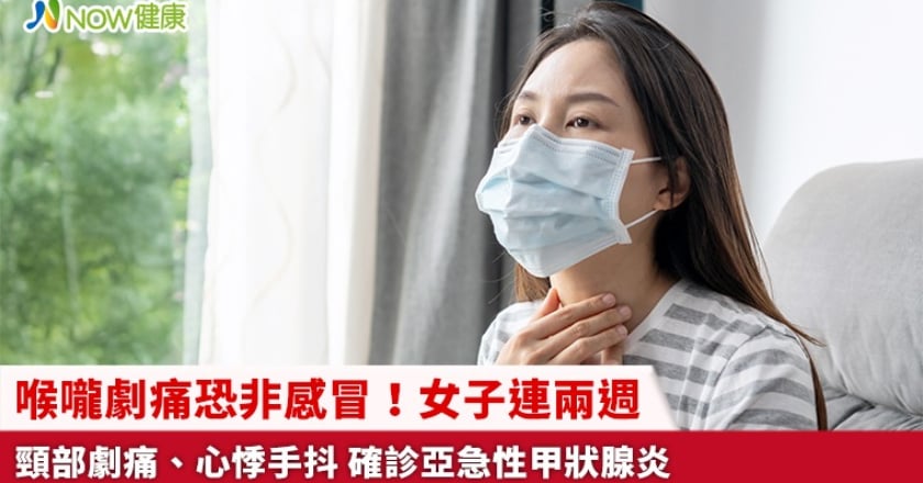 喉嚨劇痛恐非感冒！女子連兩週頸部劇痛、心悸手抖 確診亞急性甲狀腺炎
