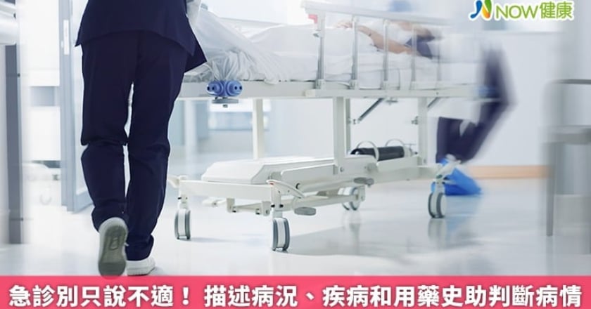 急診別只說不適! 描述病況、疾病和用藥史助判斷病情