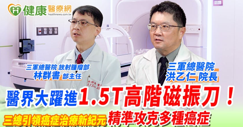 醫界大躍進1.5T高階磁振刀! 三總引領癌症治療新紀元 精準攻克多種癌症