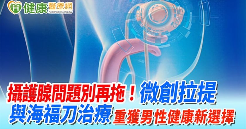 攝護腺問題別再拖！微創拉提與海福刀治療 重獲男性健康新選擇