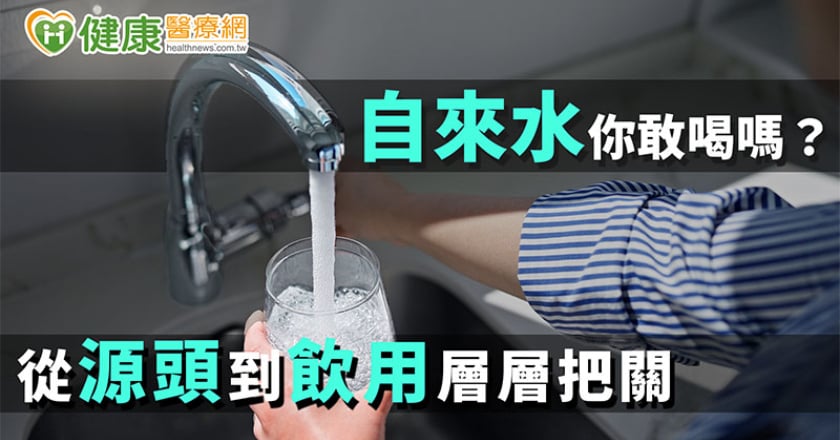 自來水你敢喝嗎？ 從源頭到飲用層層把關！
